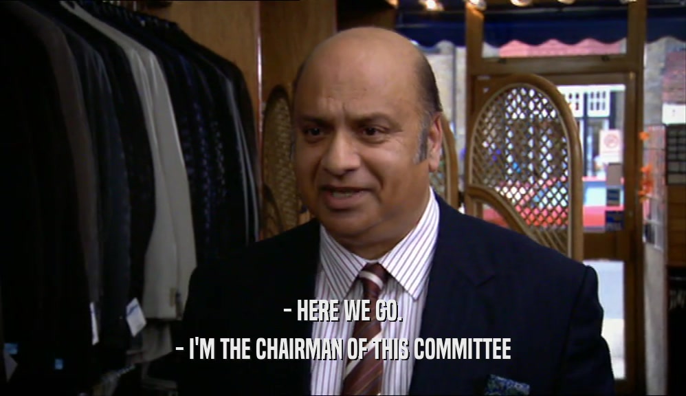 - HERE WE GO.
 - I'M THE CHAIRMAN OF THIS COMMITTEE
 