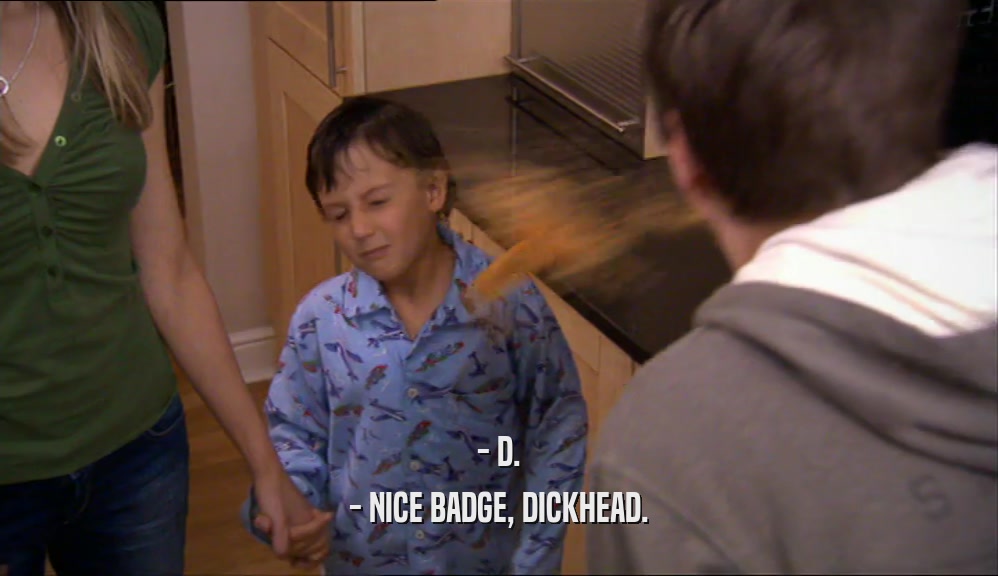 - D. - NICE BADGE, DICKHEAD. 