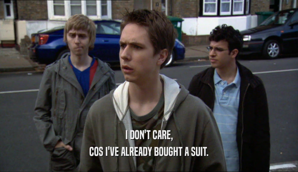 I DON'T CARE, COS I'VE ALREADY BOUGHT A SUIT. 