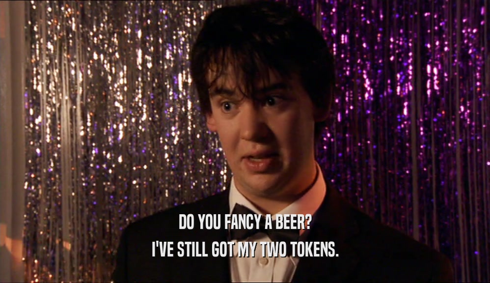 DO YOU FANCY A BEER? I'VE STILL GOT MY TWO TOKENS. 