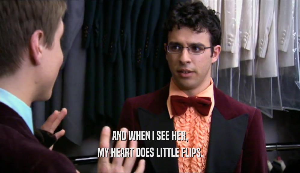 AND WHEN I SEE HER, MY HEART DOES LITTLE FLIPS. 
