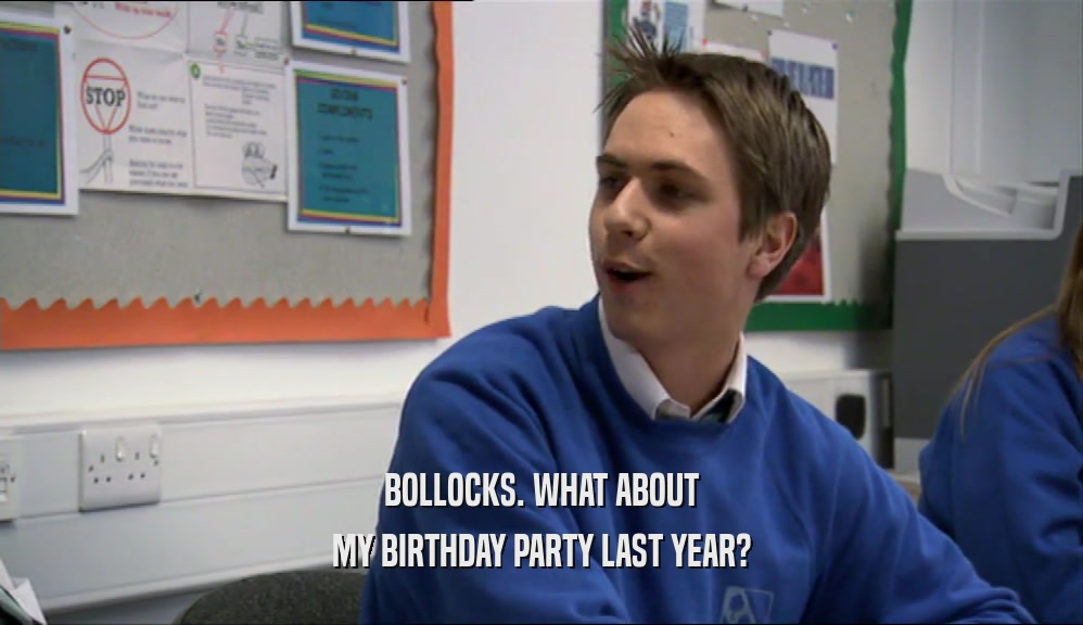 BOLLOCKS. WHAT ABOUT MY BIRTHDAY PARTY LAST YEAR? 