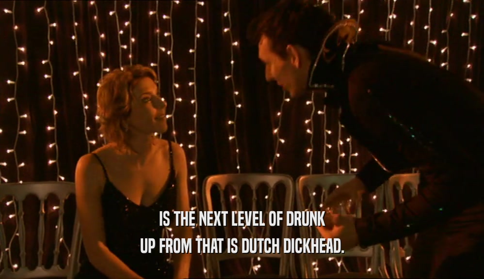 IS THE NEXT LEVEL OF DRUNK
 UP FROM THAT IS DUTCH DICKHEAD.
 