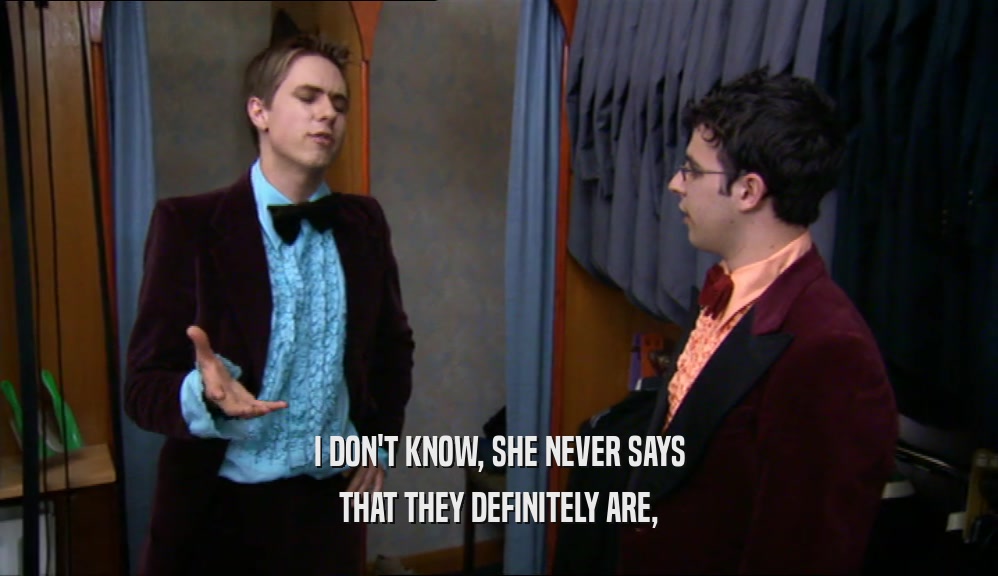 I DON'T KNOW, SHE NEVER SAYS THAT THEY DEFINITELY ARE, 