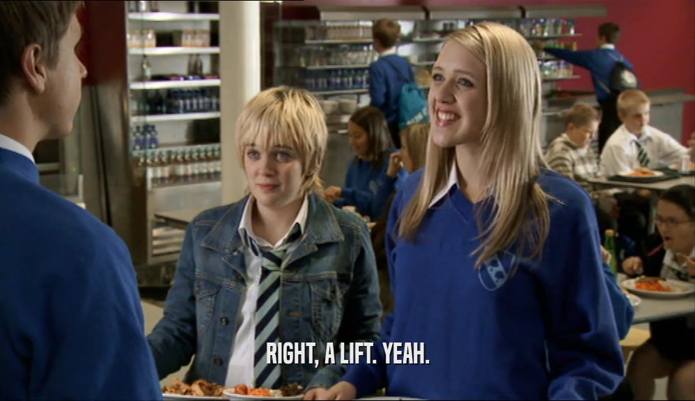 RIGHT, A LIFT. YEAH.  