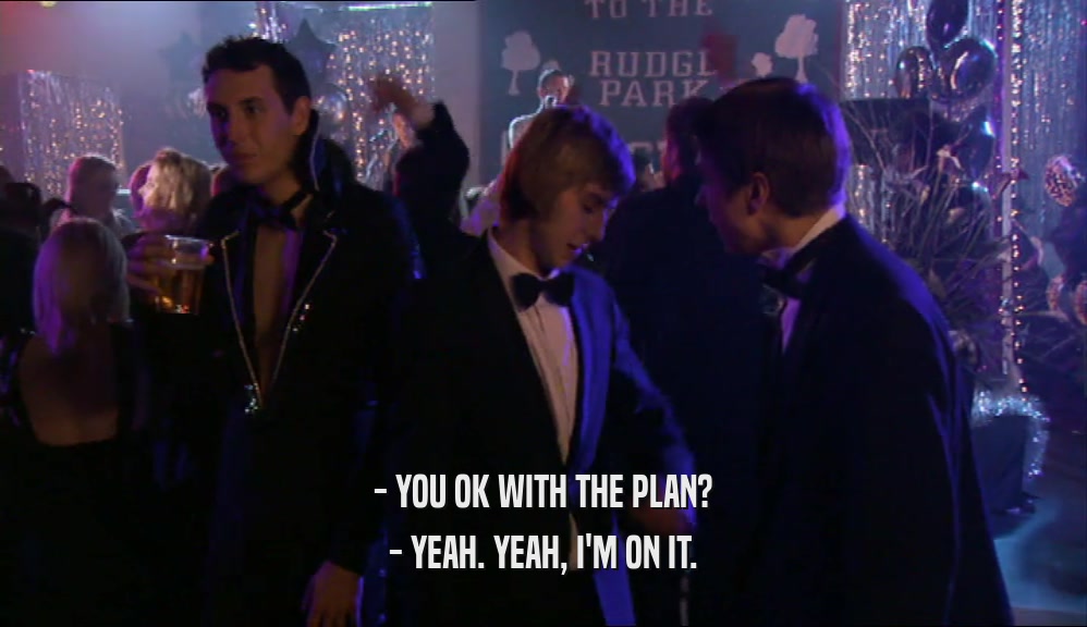 - YOU OK WITH THE PLAN? - YEAH. YEAH, I'M ON IT. 