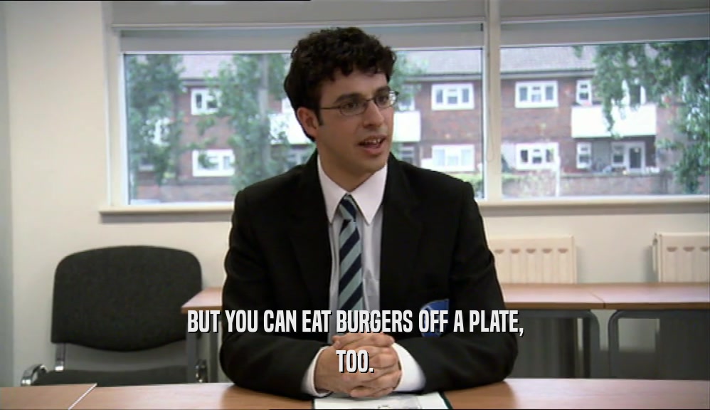 BUT YOU CAN EAT BURGERS OFF A PLATE,
 TOO.
 
