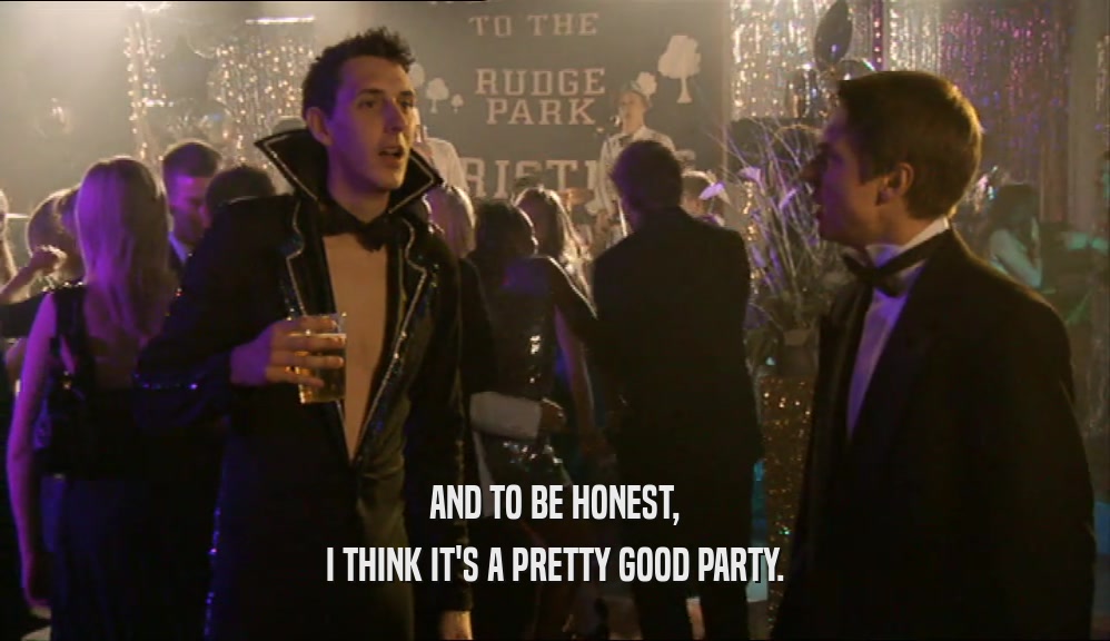 AND TO BE HONEST, I THINK IT'S A PRETTY GOOD PARTY. 