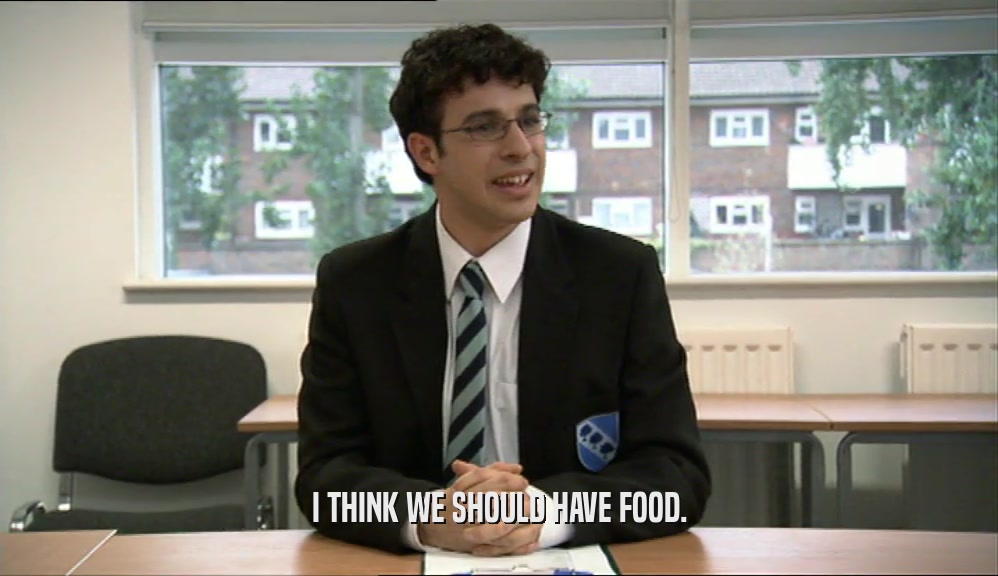 I THINK WE SHOULD HAVE FOOD.  