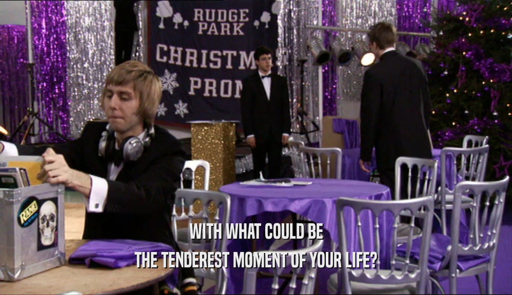 WITH WHAT COULD BE THE TENDEREST MOMENT OF YOUR LIFE? 