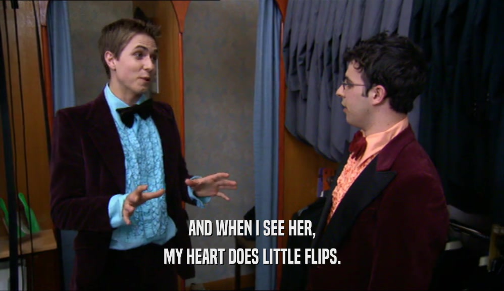 AND WHEN I SEE HER, MY HEART DOES LITTLE FLIPS. 