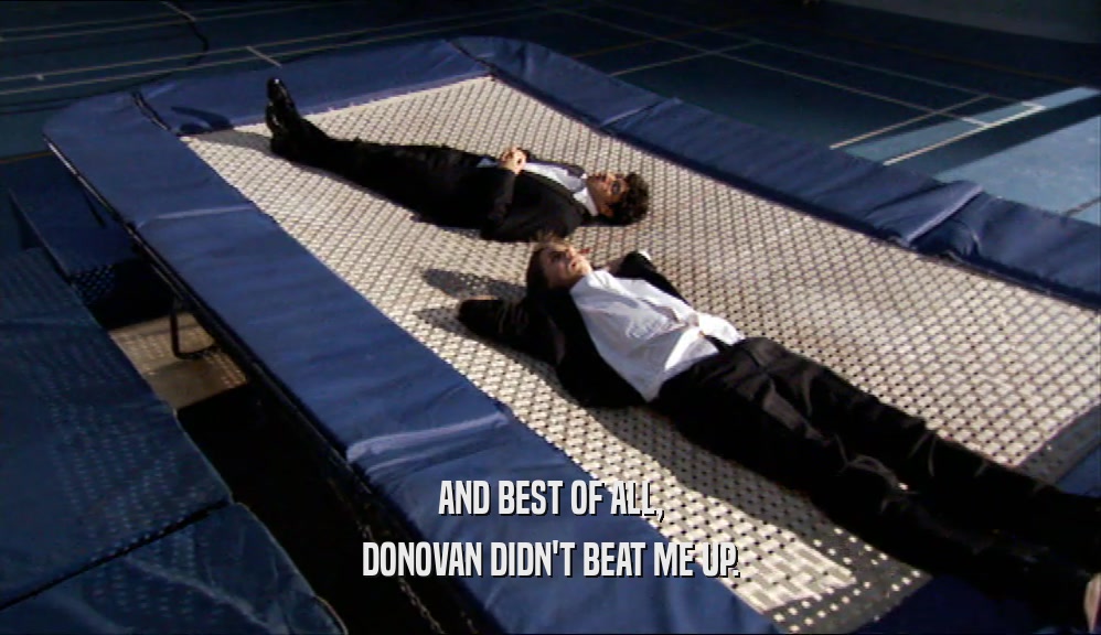 AND BEST OF ALL, DONOVAN DIDN'T BEAT ME UP. 