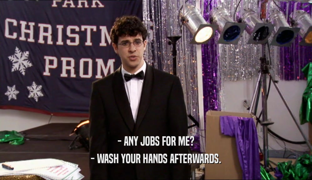 - ANY JOBS FOR ME? - WASH YOUR HANDS AFTERWARDS. 