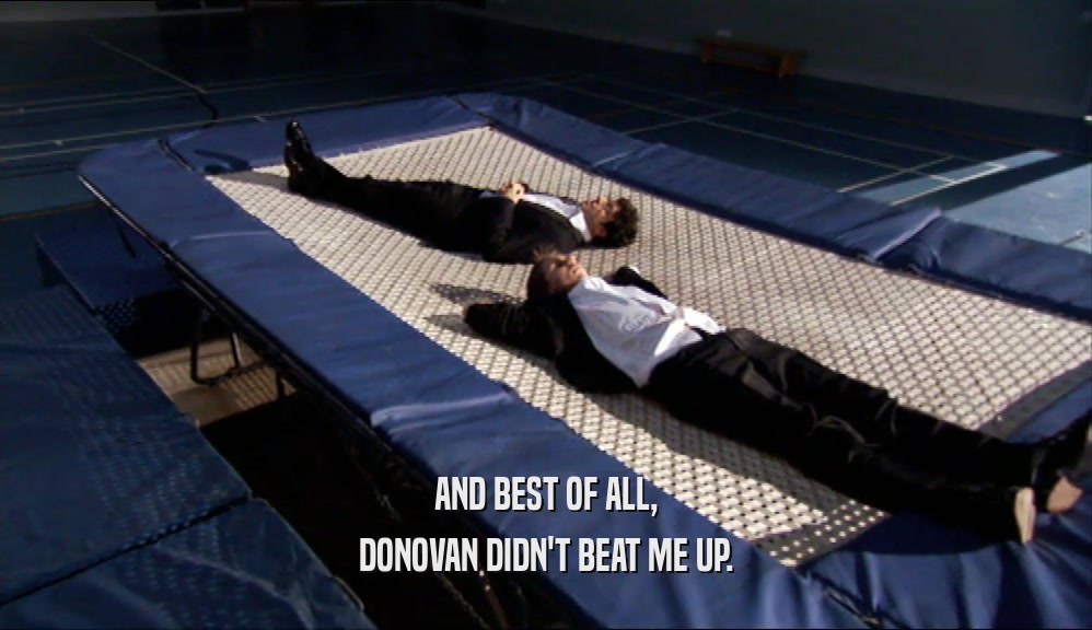 AND BEST OF ALL, DONOVAN DIDN'T BEAT ME UP. 
