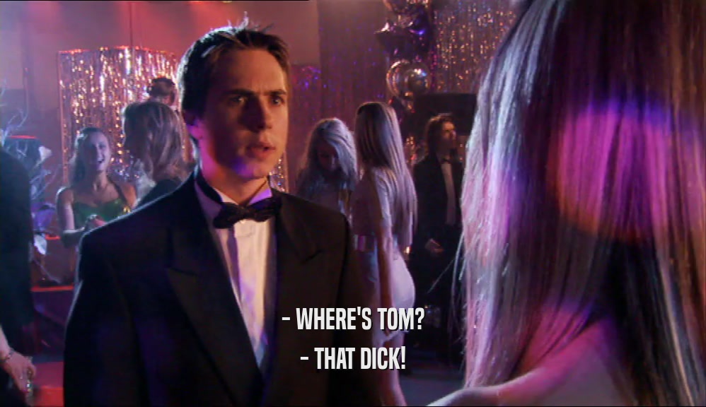 - WHERE'S TOM? - THAT DICK! 