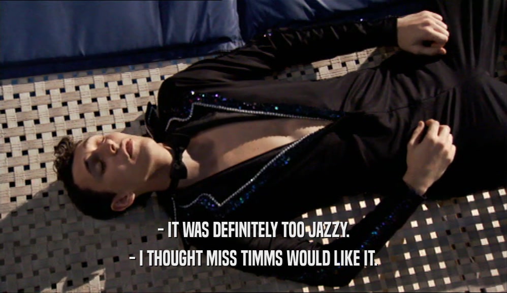 - IT WAS DEFINITELY TOO JAZZY.
 - I THOUGHT MISS TIMMS WOULD LIKE IT.
 