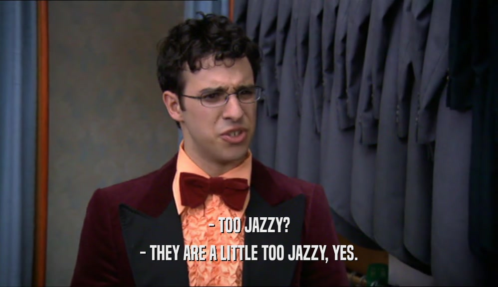 - TOO JAZZY? - THEY ARE A LITTLE TOO JAZZY, YES. 