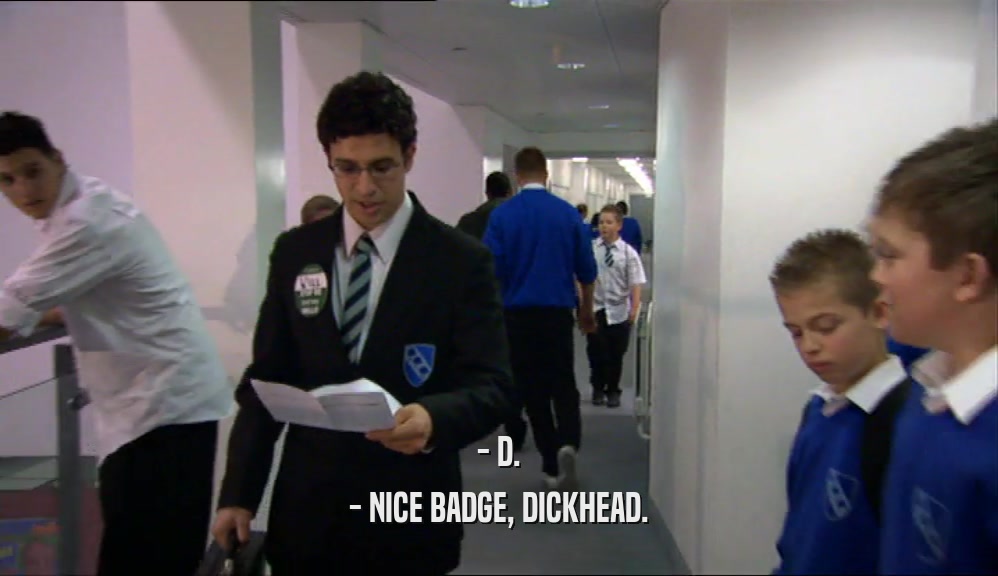 - D. - NICE BADGE, DICKHEAD. 