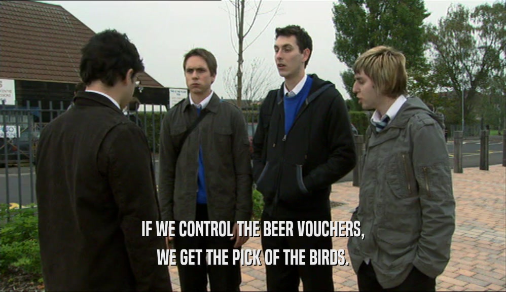 IF WE CONTROL THE BEER VOUCHERS, WE GET THE PICK OF THE BIRDS. 