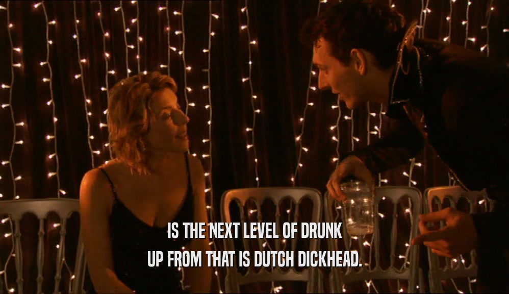 IS THE NEXT LEVEL OF DRUNK UP FROM THAT IS DUTCH DICKHEAD. 