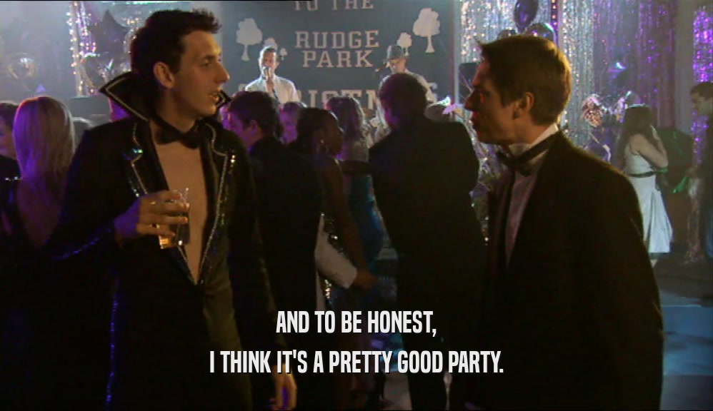 AND TO BE HONEST, I THINK IT'S A PRETTY GOOD PARTY. 
