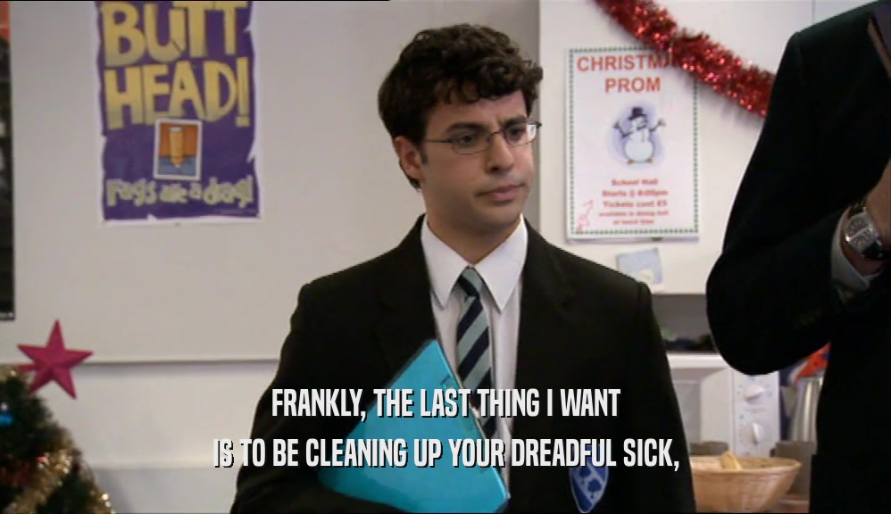 FRANKLY, THE LAST THING I WANT IS TO BE CLEANING UP YOUR DREADFUL SICK, 