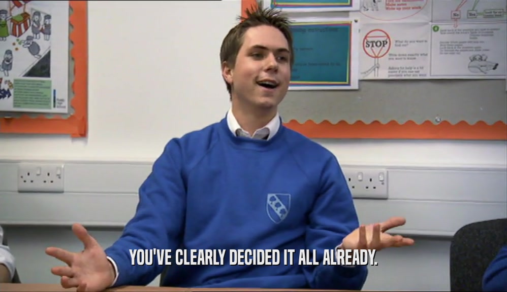YOU'VE CLEARLY DECIDED IT ALL ALREADY.  