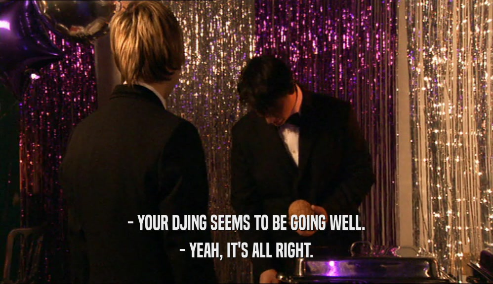- YOUR DJING SEEMS TO BE GOING WELL. - YEAH, IT'S ALL RIGHT. 