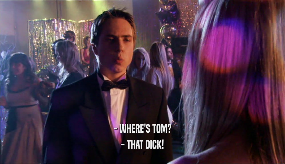 - WHERE'S TOM? - THAT DICK! 