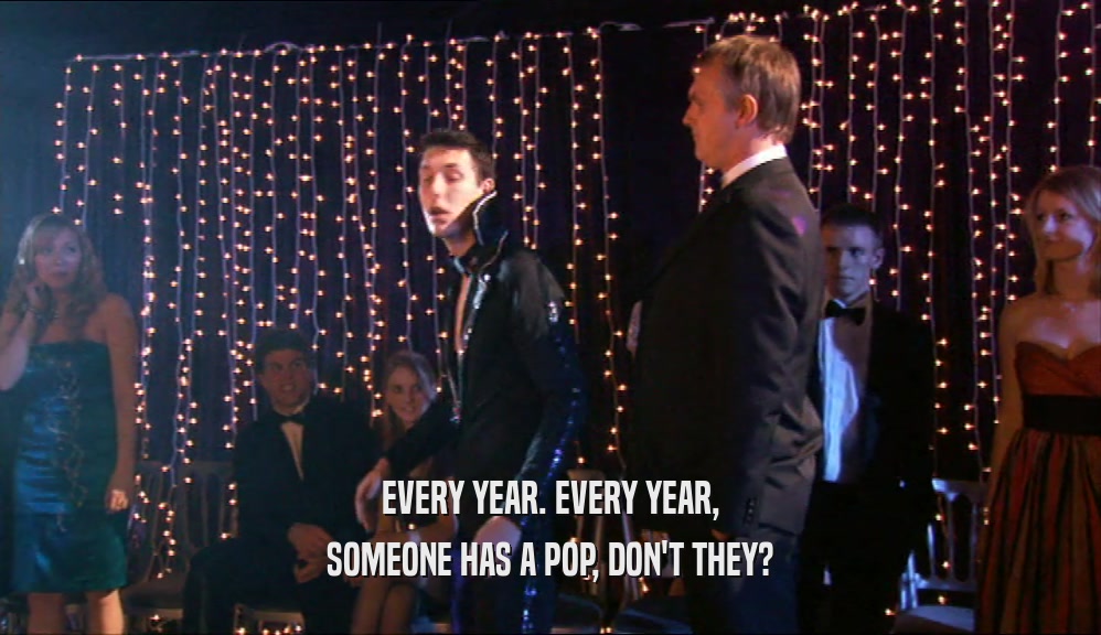 EVERY YEAR. EVERY YEAR, SOMEONE HAS A POP, DON'T THEY? 
