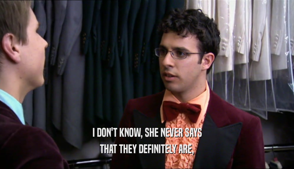 I DON'T KNOW, SHE NEVER SAYS THAT THEY DEFINITELY ARE, 