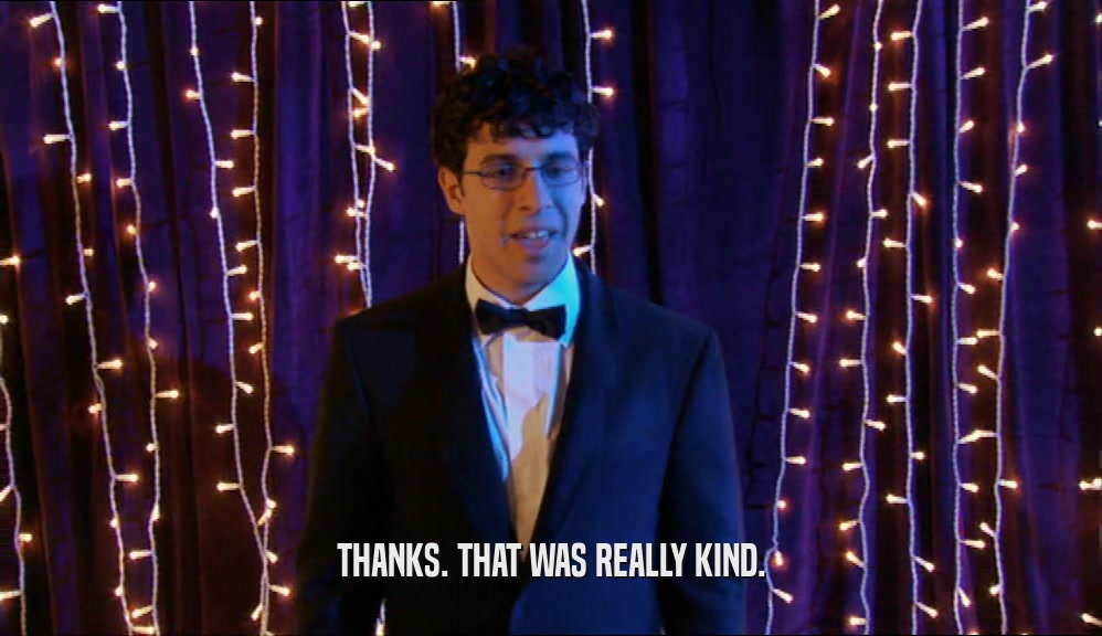THANKS. THAT WAS REALLY KIND.  