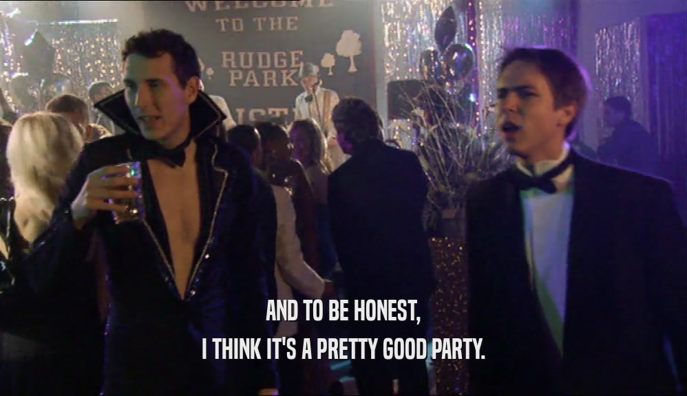 AND TO BE HONEST, I THINK IT'S A PRETTY GOOD PARTY. 
