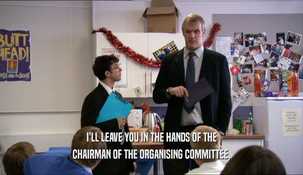 I'LL LEAVE YOU IN THE HANDS OF THE
 CHAIRMAN OF THE ORGANISING COMMITTEE,
 