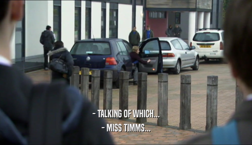 - TALKING OF WHICH... - MISS TIMMS... 