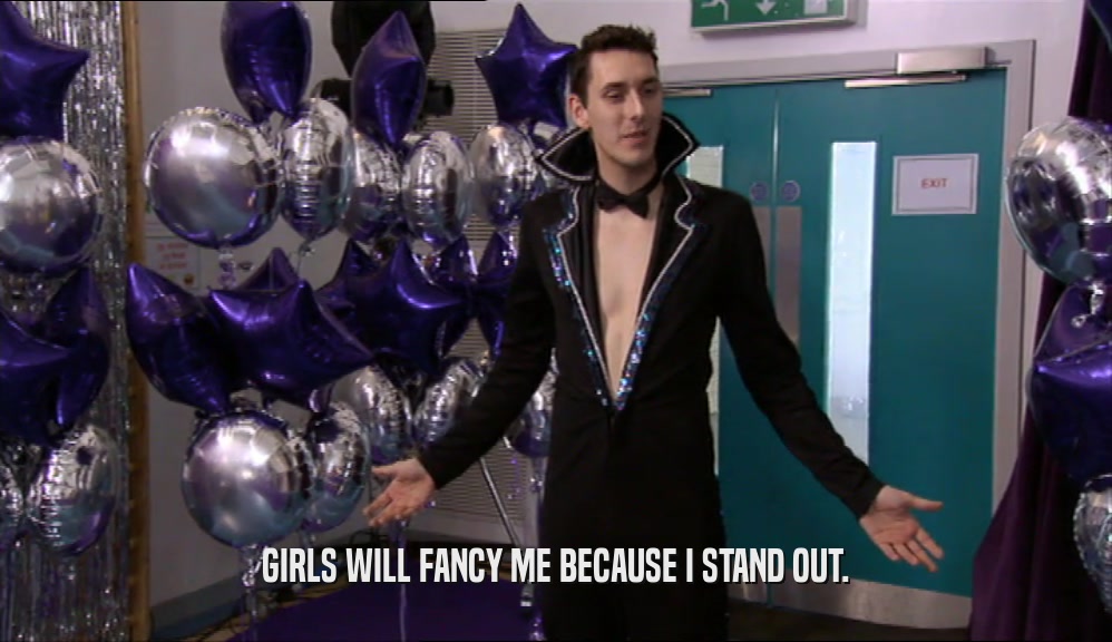 GIRLS WILL FANCY ME BECAUSE I STAND OUT.  