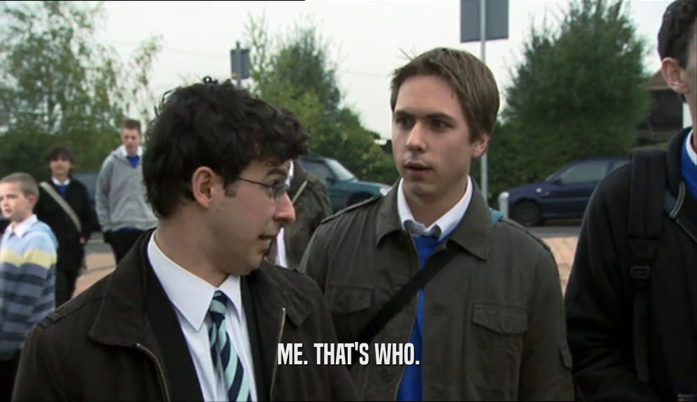 ME. THAT'S WHO.  