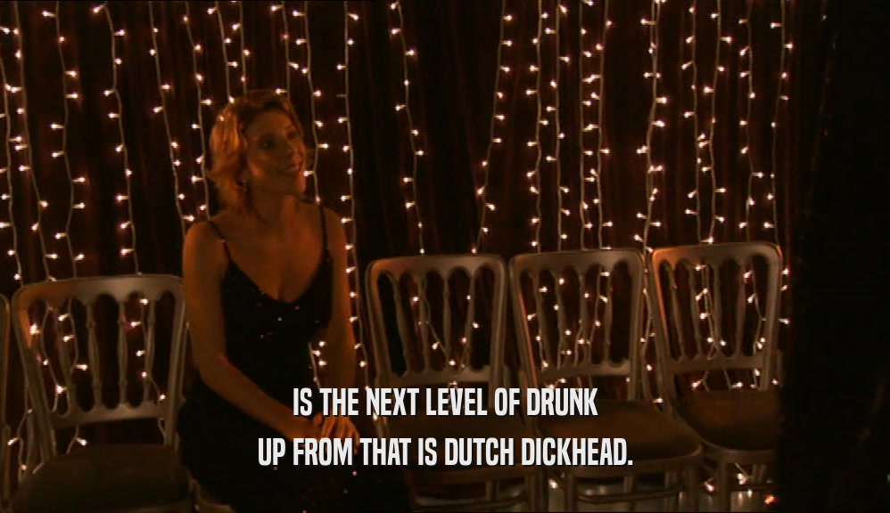 IS THE NEXT LEVEL OF DRUNK UP FROM THAT IS DUTCH DICKHEAD. 