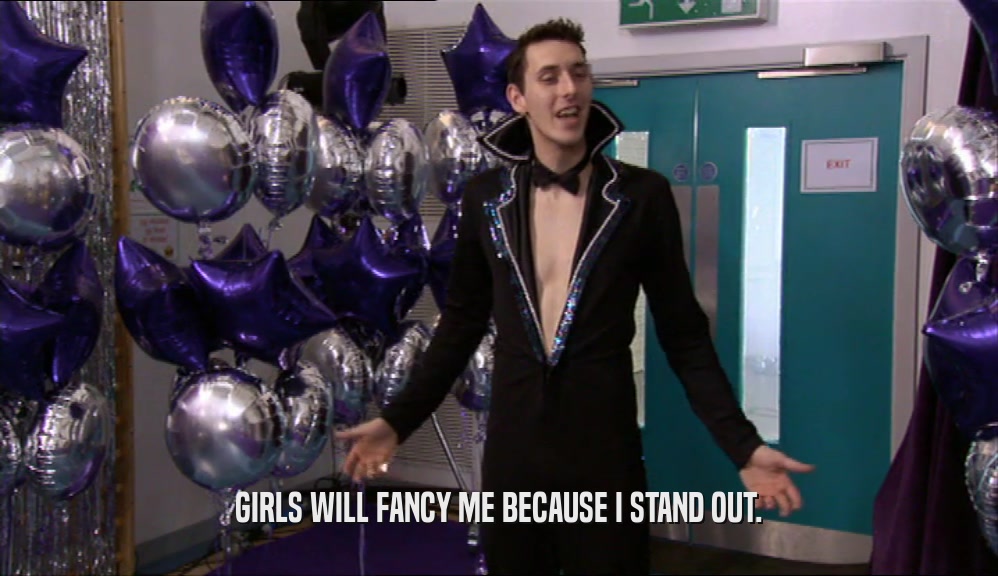 GIRLS WILL FANCY ME BECAUSE I STAND OUT.  