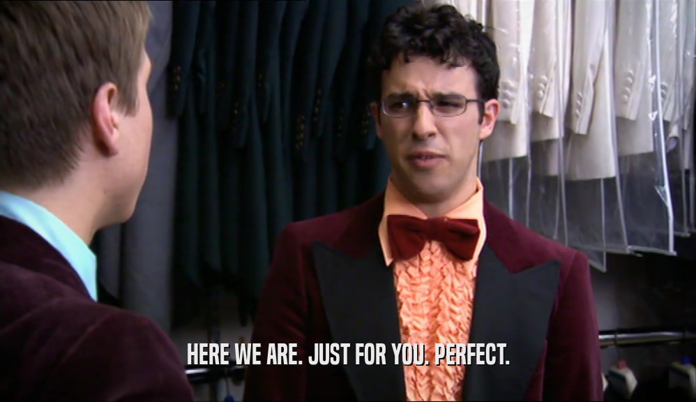 HERE WE ARE. JUST FOR YOU. PERFECT.  