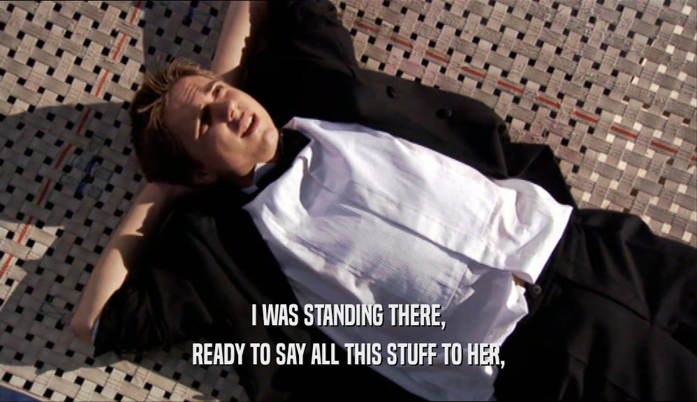I WAS STANDING THERE, READY TO SAY ALL THIS STUFF TO HER, 