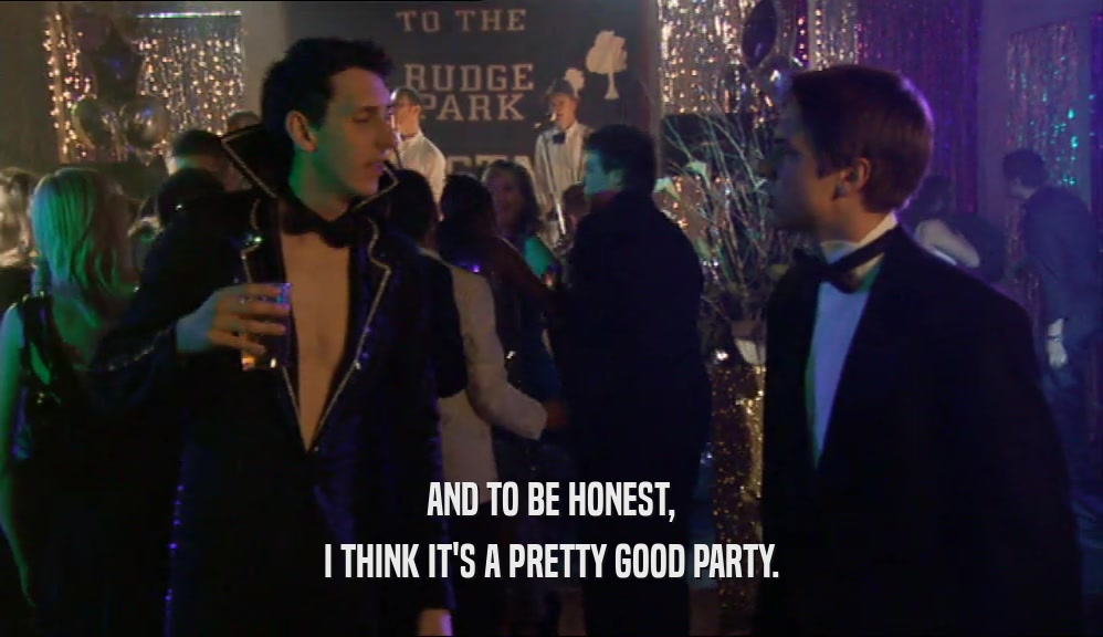 AND TO BE HONEST, I THINK IT'S A PRETTY GOOD PARTY. 