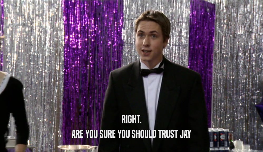 RIGHT. ARE YOU SURE YOU SHOULD TRUST JAY 