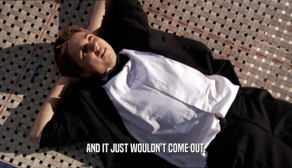 AND IT JUST WOULDN'T COME OUT.  