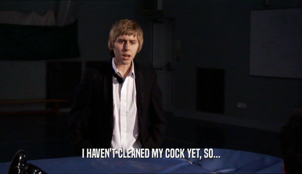 I HAVEN'T CLEANED MY COCK YET, SO...  