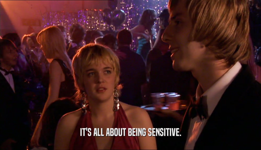 IT'S ALL ABOUT BEING SENSITIVE.
  