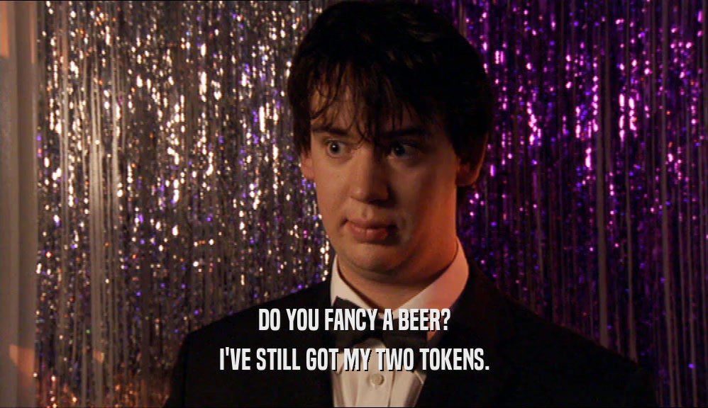 DO YOU FANCY A BEER? I'VE STILL GOT MY TWO TOKENS. 