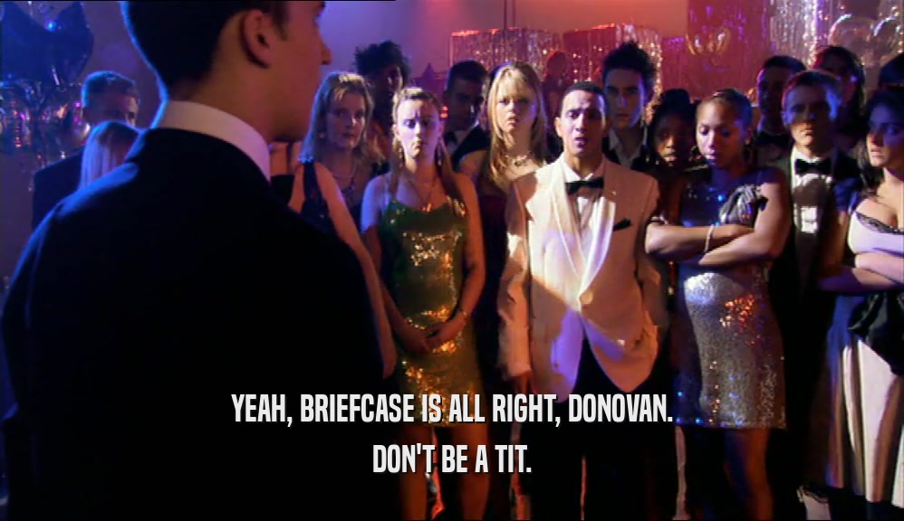 YEAH, BRIEFCASE IS ALL RIGHT, DONOVAN. DON'T BE A TIT. 
