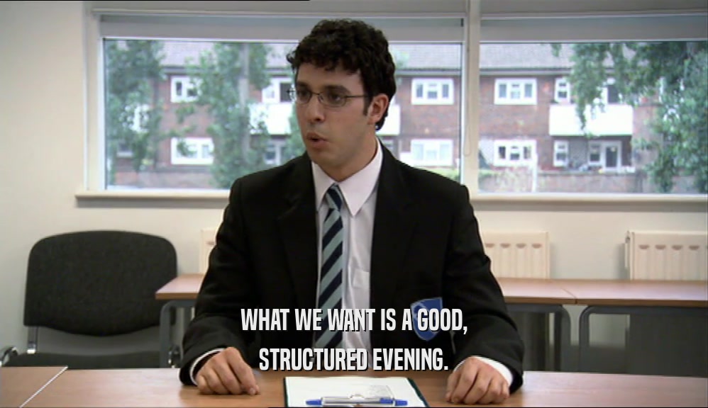 WHAT WE WANT IS A GOOD, STRUCTURED EVENING. 