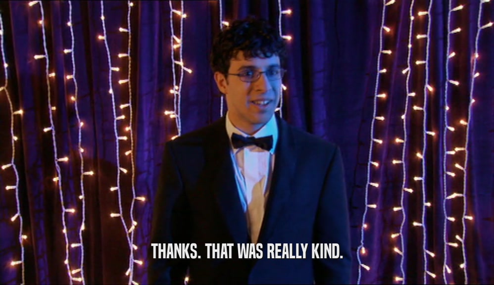 THANKS. THAT WAS REALLY KIND.  